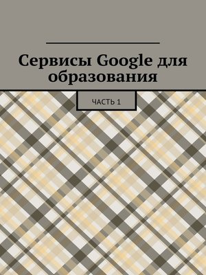 cover image of Сервисы Google для образования. Часть 1